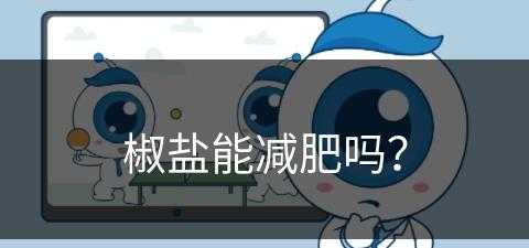 椒盐能减肥吗？(椒盐能减肥吗)